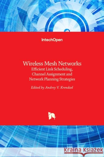 Wireless Mesh Networks: Efficient Link Scheduling, Channel Assignment and Network Planning Strategies Andrey Krendzel 9789535106722 Intechopen - książka