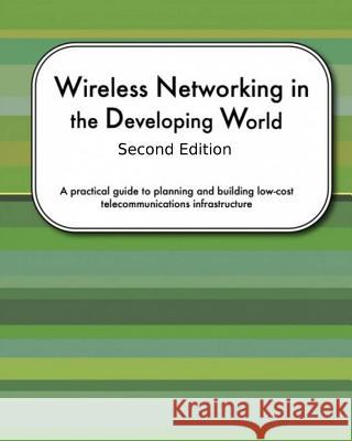Wireless Networking In The Developing World Second Edition: A practical guide to planning and building low-cost telecommunications infrastructure Aichele, Corinna Elektra 9781460927809 Createspace - książka