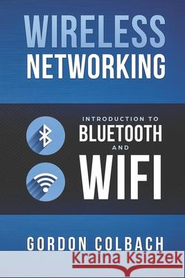 Wireless Networking: Introduction to Bluetooth and WiFi Colbach, Gordon 9781973252115 Independently Published - książka