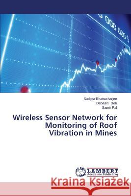 Wireless Sensor Network for Monitoring of Roof Vibration in Mines Bhattacharjee Sudipta                    Deb Debasis                              Pal Samir 9783659502217 LAP Lambert Academic Publishing - książka
