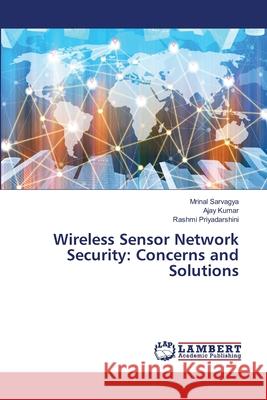 Wireless Sensor Network Security: Concerns and Solutions Sarvagya, Mrinal, Kumar, Ajay, Priyadarshini, Rashmi 9786208440848 LAP Lambert Academic Publishing - książka