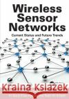 Wireless Sensor Networks: Current Status and Future Trends Shafiullah Khan, Al-Sakib Khan Pathan, Nabil Ali Alrajeh 9781138199873 Taylor & Francis Ltd