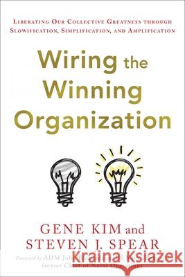 Wiring the Winning Organization: Liberating Our Collective Greatness Through Slowification, Simplification, and Amplification Steven J Spear 9781950508426 It Revolution Press - książka