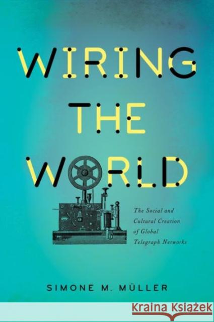 Wiring the World: The Social and Cultural Creation of Global Telegraph Networks Müller, Simone M. 9780231174329 John Wiley & Sons - książka