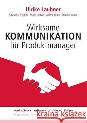 Wirksame Kommunikation für Produktmanager: Marktwissen aufbauen Fakten liefern Teamarbeit fördern Akzeptanz steigern Ulrike Laubner, Katharina Brunner, Ludwig Lingg 9783743100398 Books on Demand - książka