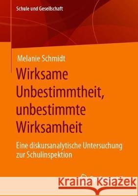 Wirksame Unbestimmtheit, Unbestimmte Wirksamkeit: Eine Diskursanalytische Untersuchung Zur Schulinspektion Schmidt, Melanie 9783658280802 Springer vs - książka