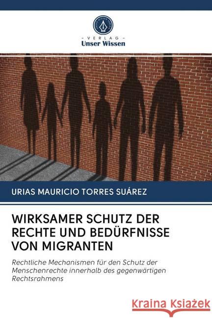 WIRKSAMER SCHUTZ DER RECHTE UND BEDÜRFNISSE VON MIGRANTEN TORRES SUÁREZ, URIAS MAURICIO 9786202778374 Verlag Unser Wissen - książka