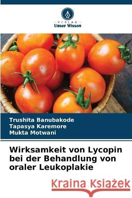 Wirksamkeit von Lycopin bei der Behandlung von oraler Leukoplakie Trushita Banubakode Tapasya Karemore Mukta Motwani 9786204029191 International Book Market Service Ltd - książka