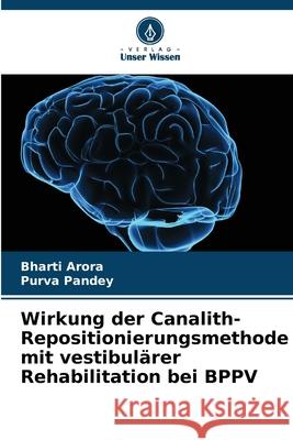 Wirkung der Canalith-Repositionierungsmethode mit vestibulärer Rehabilitation bei BPPV Arora, Bharti, Pandey, Purva 9786208899714 Verlag Unser Wissen - książka