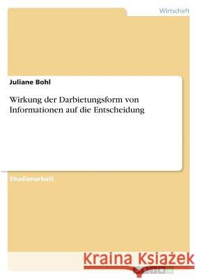 Wirkung der Darbietungsform von Informationen auf die Entscheidung Juliane Bohl 9783668815858 Grin Verlag - książka