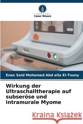 Wirkung der Ultraschalltherapie auf subseröse und intramurale Myome Said Mohamed Abd alla El-Touny, Enas 9786209087660 Verlag Unser Wissen - książka