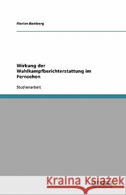 Wirkung der Wahlkampfberichterstattung im Fernsehen Florian Bamberg 9783638755344 Grin Verlag - książka