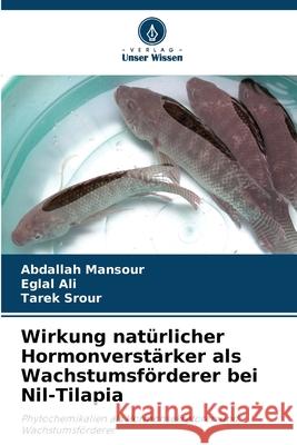 Wirkung nat?rlicher Hormonverst?rker als Wachstumsf?rderer bei Nil-Tilapia Abdallah Mansour Eglal Ali Tarek Srour 9786207569205 Verlag Unser Wissen - książka