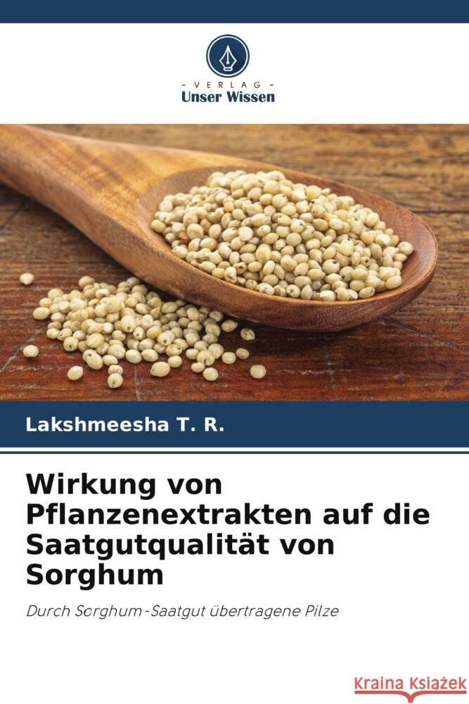 Wirkung von Pflanzenextrakten auf die Saatgutqualit?t von Sorghum Lakshmeesha T T. S. Avinash S. R. Niranjana 9786204889467 Verlag Unser Wissen - książka