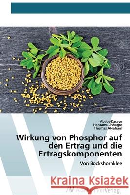 Wirkung von Phosphor auf den Ertrag und die Ertragskomponenten Abebe Kasaye, Habtamu Ashagre, Thomas Abraham 9786200669438 AV Akademikerverlag - książka