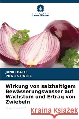 Wirkung von salzhaltigem Bew?sserungswasser auf Wachstum und Ertrag von Zwiebeln Janki Patel Pratik Patel 9786207593668 Verlag Unser Wissen - książka