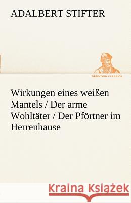 Wirkungen eines weißen Mantels / Der arme Wohltäter / Der Pförtner im Herrenhause Stifter, Adalbert 9783842413467 tredition - książka