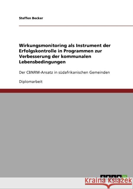 Wirkungsmonitoring als Instrument der Erfolgskontrolle in Programmen zur Verbesserung der kommunalen Lebensbedingungen: Der CBNRM-Ansatz in südafrikan Becker, Steffen 9783638881555 Grin Verlag - książka