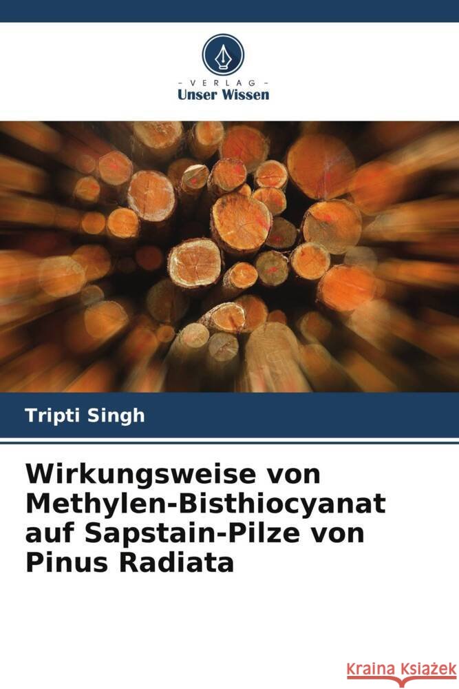 Wirkungsweise von Methylen-Bisthiocyanat auf Sapstain-Pilze von Pinus Radiata Singh, Tripti 9786203224986 Verlag Unser Wissen - książka