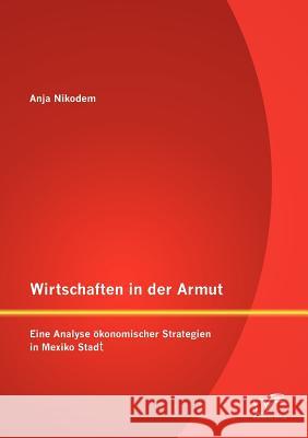 Wirtschaften in der Armut: Eine Analyse ökonomischer Strategien in Mexiko Stadt Nikodem, Anja 9783842881648 Diplomica Verlag Gmbh - książka