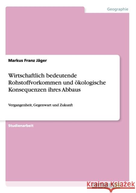 Wirtschaftlich bedeutende Rohstoffvorkommen und ökologische Konsequenzen ihres Abbaus: Vergangenheit, Gegenwart und Zukunft Jäger, Markus Franz 9783656643999 Grin Verlag Gmbh - książka