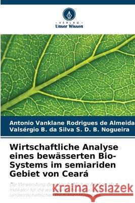 Wirtschaftliche Analyse eines bewässerten Bio-Systems im semiariden Gebiet von Ceará Vanklane Rodrigues de Almeida, Antonio, D. B. Nogueira, Valsérgio B. da Silva S. 9786209416200 Verlag Unser Wissen - książka