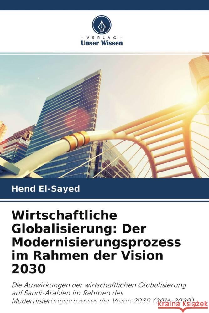 Wirtschaftliche Globalisierung: Der Modernisierungsprozess im Rahmen der Vision 2030 El-Sayed, Hend 9786204347011 Verlag Unser Wissen - książka