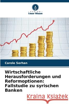 Wirtschaftliche Herausforderungen und Reformoptionen: Fallstudie zu syrischen Banken Serhan, Carole 9786208864576 Verlag Unser Wissen - książka