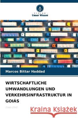 Wirtschaftliche Umwandlungen Und Verkehrsinfrastruktur in Goiás Marcos Bittar Haddad 9786205266243 Verlag Unser Wissen - książka