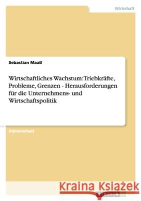 Wirtschaftliches Wachstum: Triebkräfte, Probleme, Grenzen - Herausforderungen für die Unternehmens- und Wirtschaftspolitik Sebastian Maass 9783638878142 Grin Verlag - książka