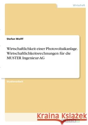 Wirtschaftlichkeit einer Photovoltaikanlage. Wirtschaftlichkeitsrechnungen für die MUSTER Ingenieur-AG Wolff, Stefan 9783346392442 Grin Verlag - książka