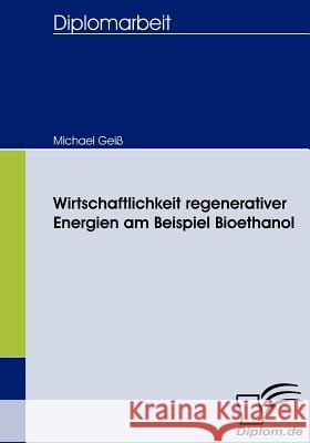 Wirtschaftlichkeit regenerativer Energien am Beispiel Bioethanol Geiß, Michael 9783836657884 Diplomica - książka