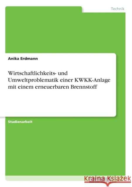 Wirtschaftlichkeits- und Umweltproblematik einer KWKK-Anlage mit einem erneuerbaren Brennstoff Anika Erdmann 9783638832021 Grin Verlag - książka