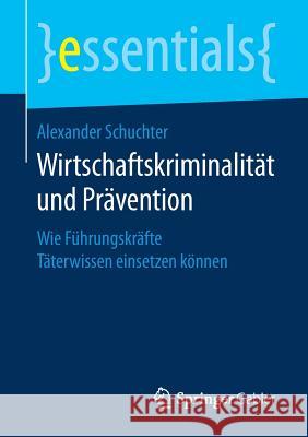 Wirtschaftskriminalität Und Prävention: Wie Führungskräfte Täterwissen Einsetzen Können Schuchter, Alexander 9783658200688 Springer Gabler - książka