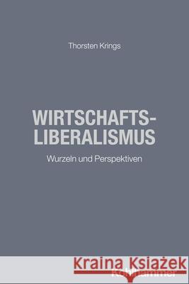 Wirtschaftsliberalismus: Wurzeln Und Perspektiven Thorsten Krings 9783170378124 Kohlhammer - książka