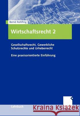 Wirtschaftsrecht 2: Gesellschaftsrecht, Gewerbliche Schutzrechte Und Urheberrecht. Eine Praxisorientierte Einführung Rohlfing, Bernd 9783409126397 Gabler Verlag - książka