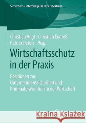 Wirtschaftsschutz in Der Praxis: Positionen Zur Unternehmenssicherheit Und Kriminalprävention in Der Wirtschaft Vogt, Christian 9783658246365 Springer - książka