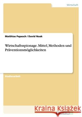 Wirtschaftsspionage. Mittel, Methoden und Präventionsmöglichkeiten Matthias Papesch /. David Noak 9783638694827 Grin Verlag - książka