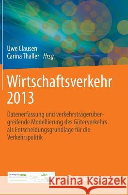 Wirtschaftsverkehr 2013: Datenerfassung Und Verkehrsträgerübergreifende Modellierung Des Güterverkehrs ALS Entscheidungsgrundlage Für Die Verke Clausen, Uwe 9783642376009 Springer Vieweg - książka