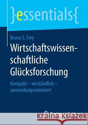 Wirtschaftswissenschaftliche Glücksforschung: Kompakt - Verständlich - Anwendungsorientiert Frey, Bruno S. 9783658177775 Springer Gabler - książka