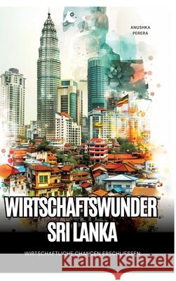 Wirtschaftswunder Sri Lanka: Wirtschaftliche Chancen erschlie?en Anushka Perera 9783384243751 Tredition Gmbh - książka