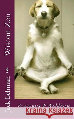 Wiscon Zen: Bratwurst & Buddhism Jack Lehman 9781500279141 Createspace - książka