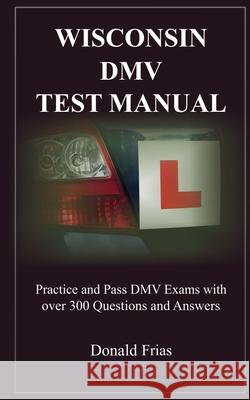 Wisconsin DMV Test Manual: Practice and Pass DMV Exams with over 300 Questions and Answers Donald Frias 9781790795871 Independently Published - książka