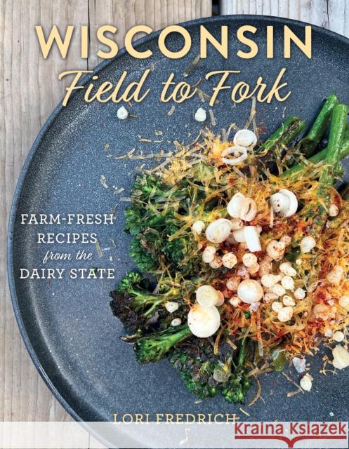 Wisconsin Field to Fork: Farm-Fresh Recipes from the Dairy State Lori Fredrich 9781493067695 Globe Pequot Press - książka