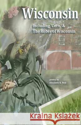 Wisconsin: Poetry including: Robes of Wisconsin, Corn & Van Buren Street Best, Elizabeth Kirkley 9781515287629 Createspace - książka