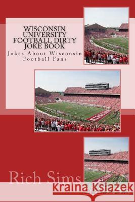 Wisconsin University Football Dirty Joke Book: Jokes About Wisconsin Football Fans Sims, Rich 9781508736448 Createspace - książka