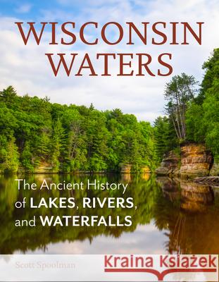 Wisconsin Waters: The Ancient History of Lakes, Rivers, and Waterfalls Scott Spoolman 9780870209949 Wisconsin Historical Society Press - książka