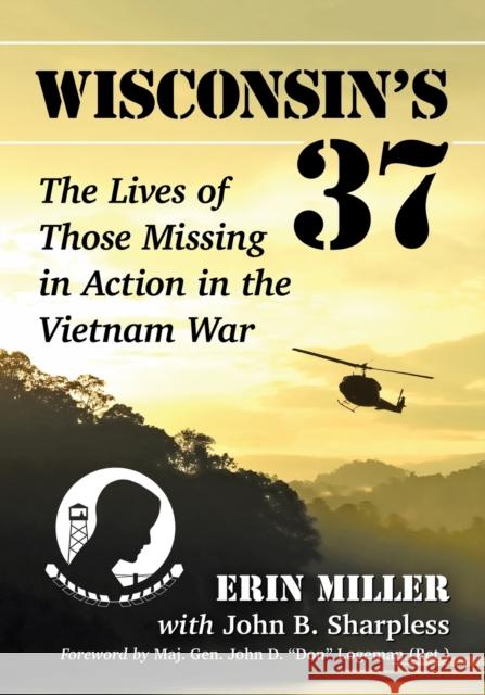 Wisconsin's 37: The Lives of Those Missing in Action in the Vietnam War Erin Miller John B. Sharpless 9781476672007 McFarland & Company - książka