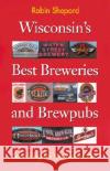 Wisconsin's Best Breweries and Brewpubs: Searching for the Perfect Pint Shepard, Robin 9780299174446 University of Wisconsin Press