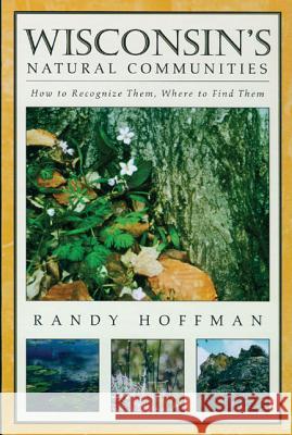 Wisconsin's Natural Communities: How to Recognize Them, Where to Find Them Randy Hoffman 9780299170806 University of Wisconsin Press - książka